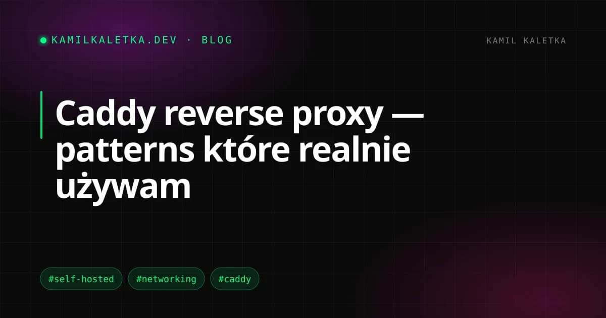 Caddy reverse proxy — patterns które realnie używam